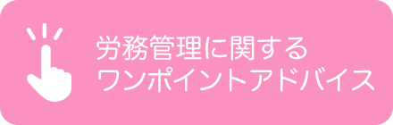 労務管理に関するワンポイントアドバイス